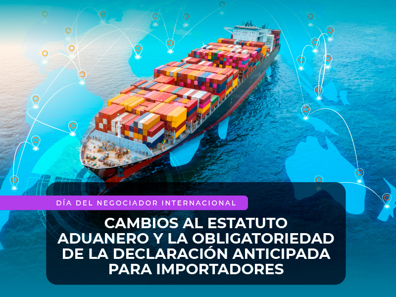 Cambios al Estatuto Aduanero y la obligatoriedad de la Declaración anticipada para importadores.