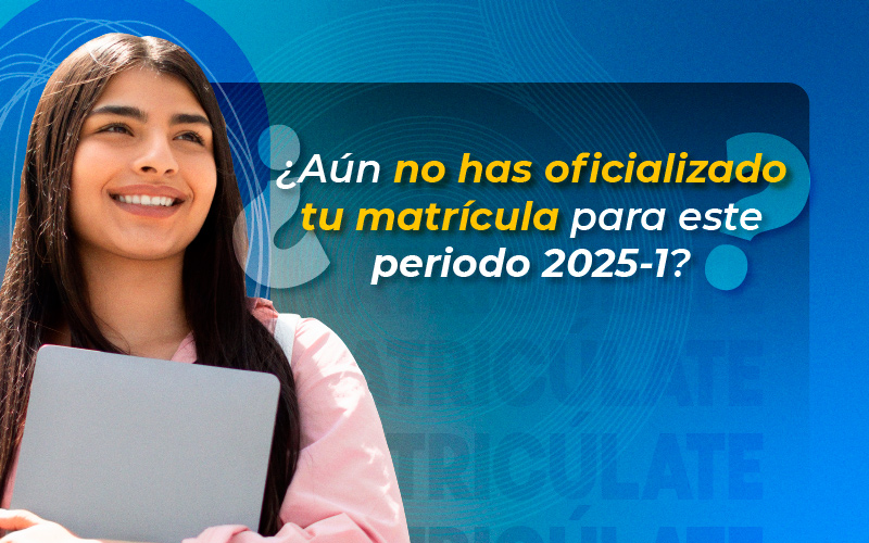 ¿Aún no has oficializado tu matrícula para este periodo 2025?